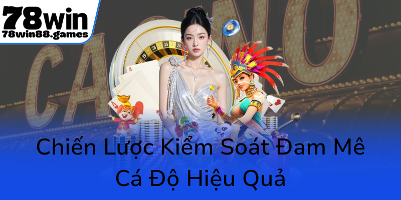 Chơi Có Trách Nhiệm Tại 78WIN - Bảo Vệ Đam Mê Và Kiểm Soát Rủi Ro Trong Cá Cược 2 Chien Luoc Kiem Soat Dam Me Ca Do Hieu Qua0