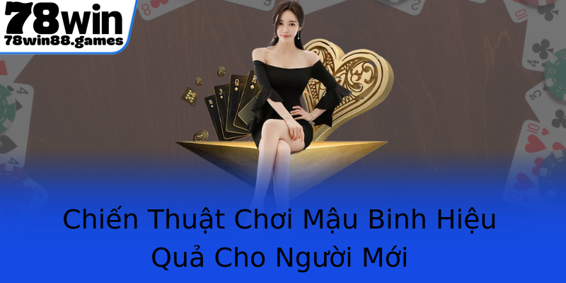 Chiến Thuật Chơi Mậu Binh Hiệu Quả Cho Người Mới