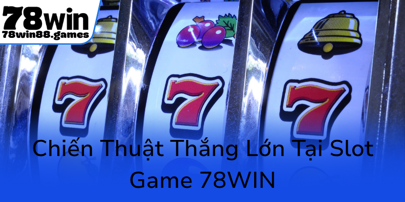 Khám Phá Thế Giới Nổ Hũ 78WIN Uy Tín - Cơ Hội Đổi Đời Trong Tầm Tay 2 Chien Thuat Thang Lon Tai Slot Game 78Win0