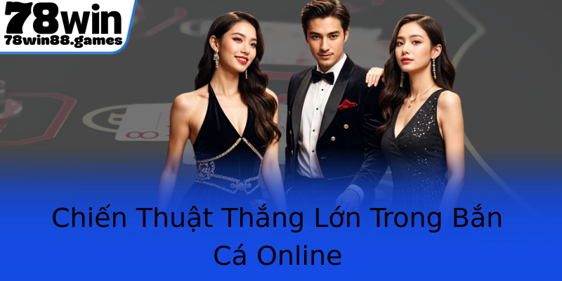 Chiến Thuật Thắng Lớn Trong Bắn Cá Online Chiến Thuật Thắng Lớn Trong Bắn Cá Online