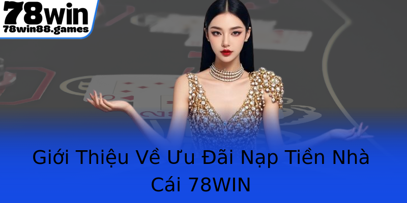 Giới Thiệu Về Ưu Đãi Nạp Tiền Nhà Cái 78WIN