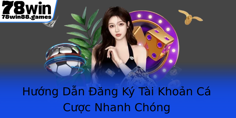 Hướng Dẫn Đăng Ký Tài Khoản Cá Cược Nhanh Chóng