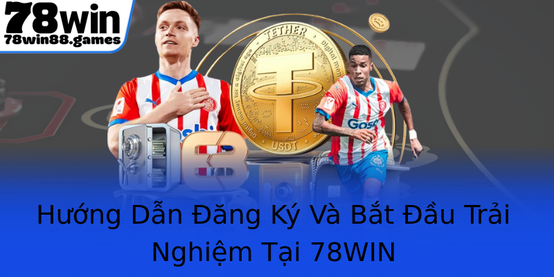 Hướng Dẫn Đăng Ký Và Bắt Đầu Trải Nghiệm Tại 78WIN