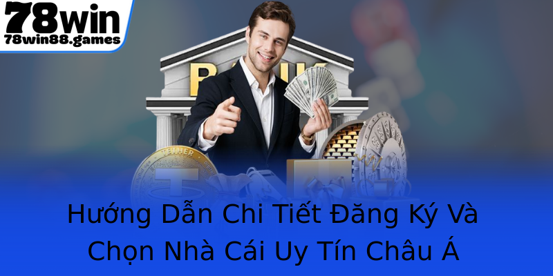 Hướng Dẫn Chi Tiết Đăng Ký Và Chọn Nhà Cái Uy Tín Châu Á
