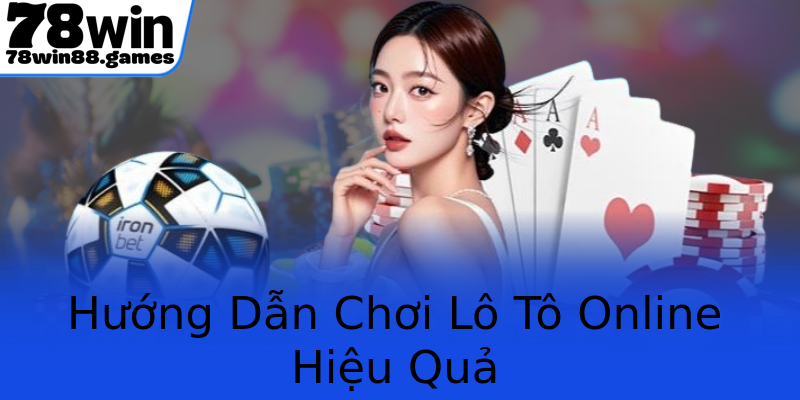 Hướng Dẫn Chơi Lô Tô Online Hiệu Quả