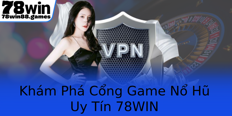 Khám Phá Cổng Game Nổ Hũ Uy Tín 78WIN