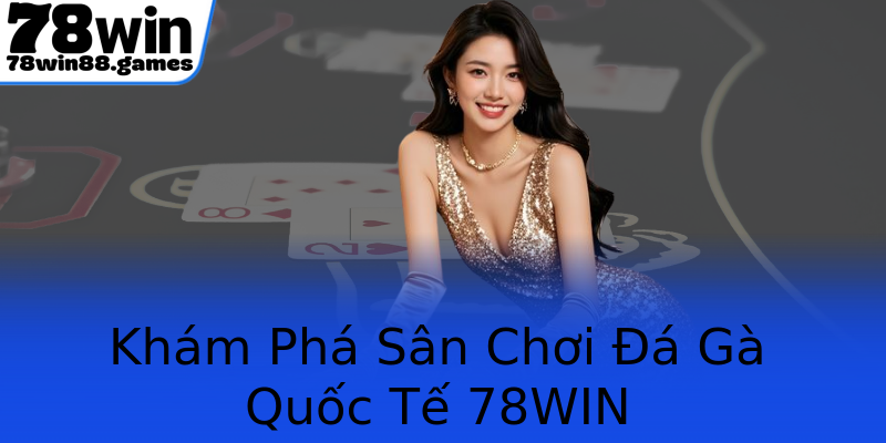 Khám Phá Sân Chơi Đá Gà Quốc Tế 78WIN