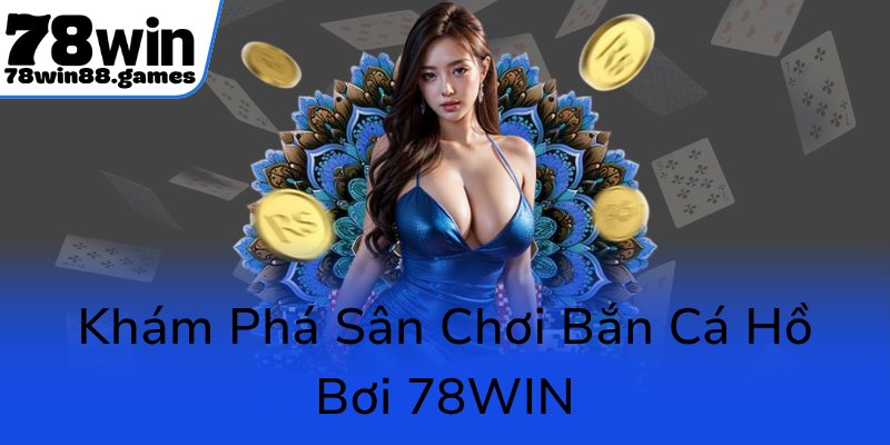 Khám Phá Vẻ Đẹp Độc Đáo Của Bắn Cá Hồ Bơi - Trò Chơi Đổi Thưởng Đỉnh Cao Trên 78WIN 1 Kham Pha San Choi Ban Ca Ho Boi 78Win0