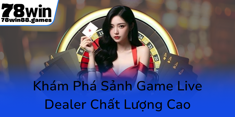 Kham Pha Sanh Game Live Dealer Chat Luong Cao0