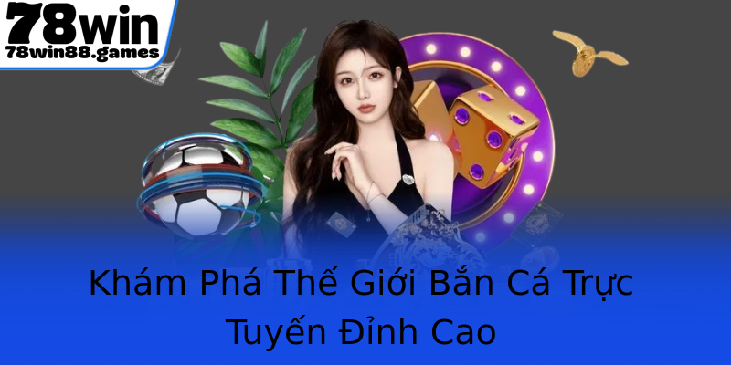 Khám Phá Thế Giới Bắn Cá Trực Tuyến Đỉnh Cao Khám Phá Thế Giới Bắn Cá Trực Tuyến Đỉnh Cao