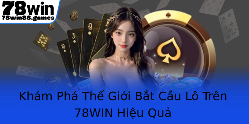 Khám Phá Thế Giới Bắt Cầu Lô Trên 78WIN Hiệu Quả