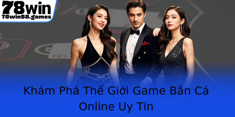Khám Phá Thế Giới Game Bắn Cá Online Uy Tín