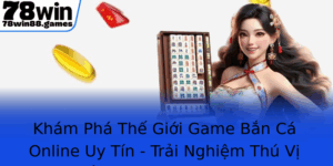 Kham Pha The Gioi Game Ban Ca Online Uy Tin Trai Nghiem Thu Vi Tai Ban Ca Thao Nguyen Tren 78Win