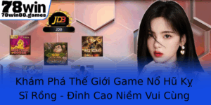 Kham Pha The Gioi Game No Hu Ky Si Rong Inh Cao Niem Vui Cung 78Win