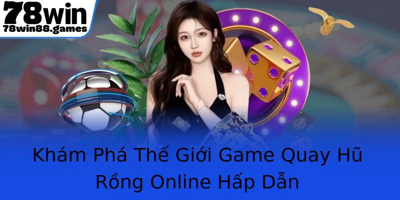 Khám Phá Thế Giới Game Quay Hũ Rồng Online Hấp Dẫn