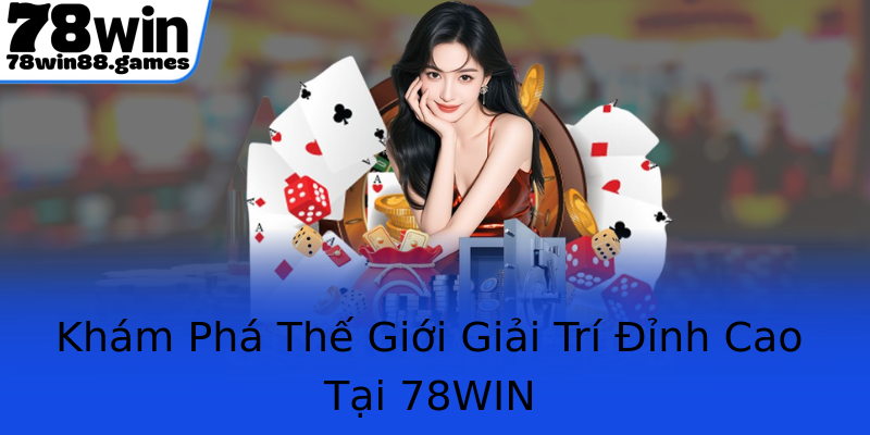 Khám Phá Thế Giới Giải Trí Đỉnh Cao Tại 78WIN