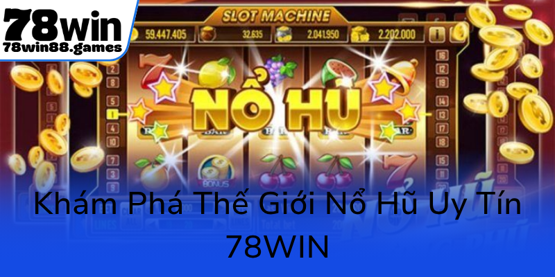 Khám Phá Thế Giới Nổ Hũ 78WIN Uy Tín - Cơ Hội Đổi Đời Trong Tầm Tay 1 Kham Pha The Gioi No Hu Uy Tin 78Win0