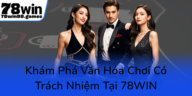 Chơi Có Trách Nhiệm Tại 78WIN - Bảo Vệ Đam Mê Và Kiểm Soát Rủi Ro Trong Cá Cược 1 Kham Pha Van Hoa Choi Co Trach Nhiem Tai 78Win0