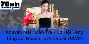 Khuyen Mai Hoan Tra Co Hoi Vang Tang Loi Nhuan Tai Nha Cai 78Win0