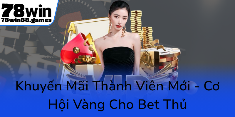 Chính Sách Khuyến Mãi Tại 78WIN - Khơi Nguồn Niềm Vui Mới Trong Cá Cược Trực Tuyến 1 Khuyen Mai Thanh Vien Moi Co Hoi Vang Cho Bet Thu0