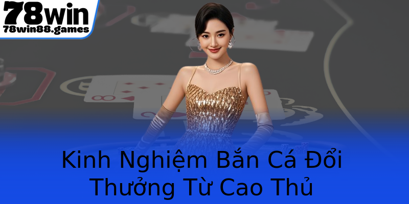 Kinh Nghiệm Bắn Cá Đổi Thưởng Từ Cao Thủ