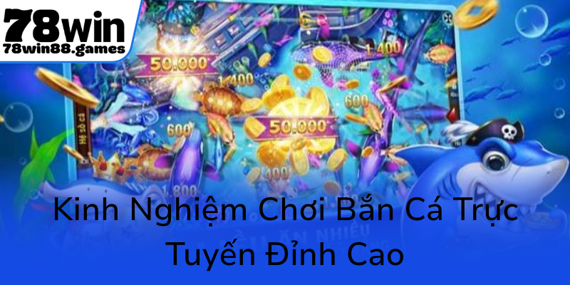 Bắn Cá 78WIN - Trải Nghiệm Đổi Thưởng Đỉnh Cao Tại Thương Hiệu Game Hàng Đầu 3 Kinh Nghiem Choi Ban Ca Truc Tuyen Dinh Cao0