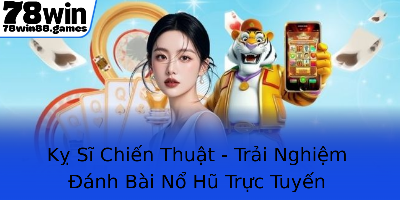 Kỵ Sĩ Chiến Thuật - Trải Nghiệm Đánh Bài Nổ Hũ Trực Tuyến