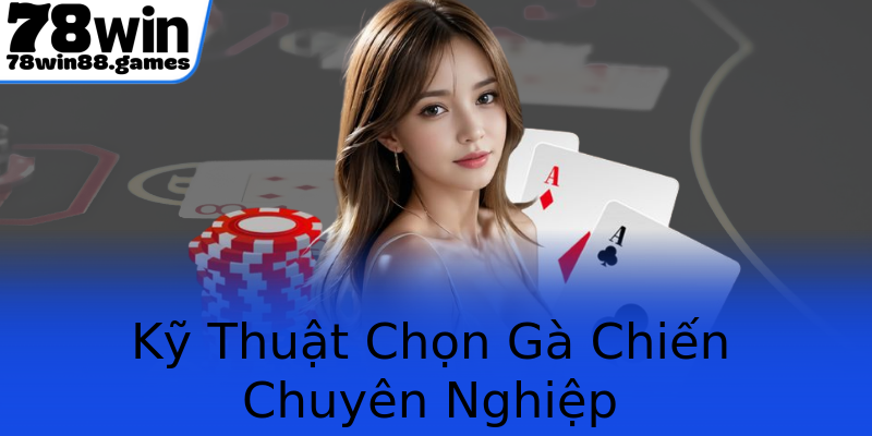 Kỹ Thuật Chọn Gà Chiến Chuyên Nghiệp