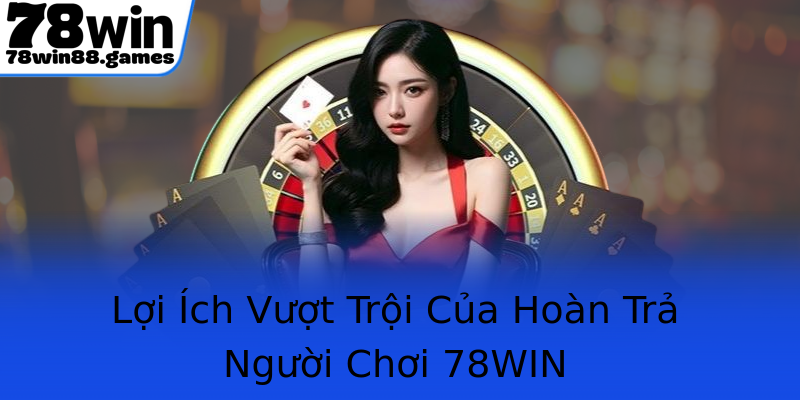 Lợi Ích Vượt Trội Của Hoàn Trả Người Chơi 78WIN Lợi Ích Vượt Trội Của Hoàn Trả Người Chơi 78WIN