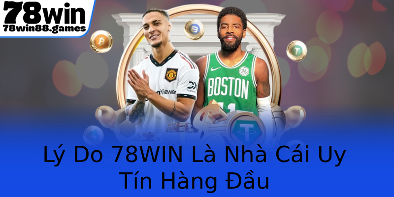 Lý Do 78WIN Là Nhà Cái Uy Tín Hàng Đầu