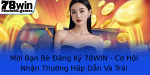 Moi Ban Be Ang Ky 78Win Co Hoi Nhan Thuong Hap Dan Va Trai Nghiem Choi Game Inh Cao