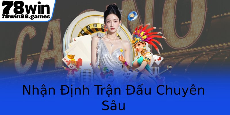 Nhận Định Trận Đấu Chuyên Sâu Nhận Định Trận Đấu Chuyên Sâu