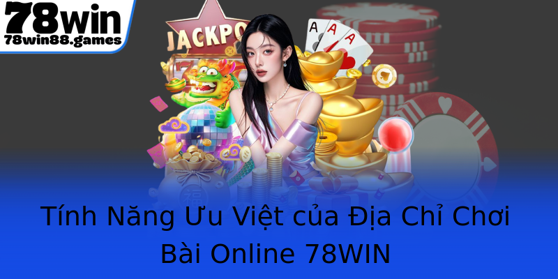 Tính Năng Ưu Việt của Địa Chỉ Chơi Bài Online 78WIN