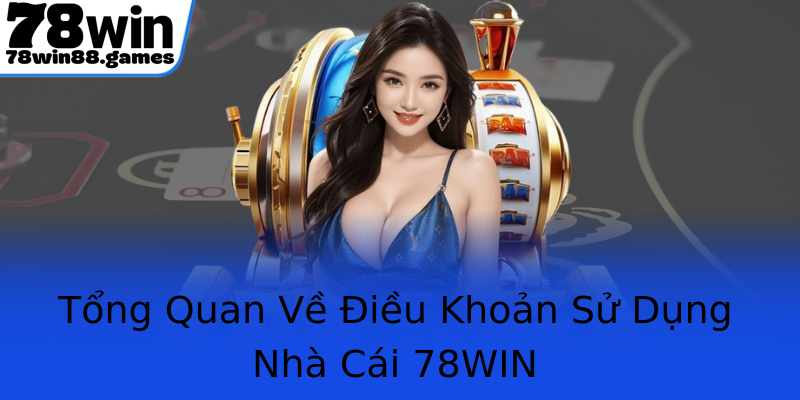 Tổng Quan Về Điều Khoản Sử Dụng Nhà Cái 78WIN