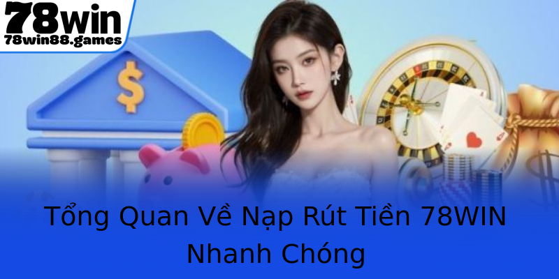 Tổng Quan Về Nạp Rút Tiền 78WIN Nhanh Chóng