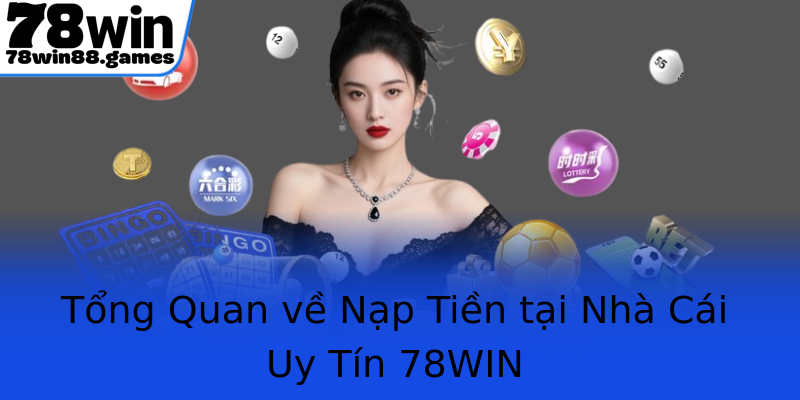 Tổng Quan về Nạp Tiền tại Nhà Cái Uy Tín 78WIN
