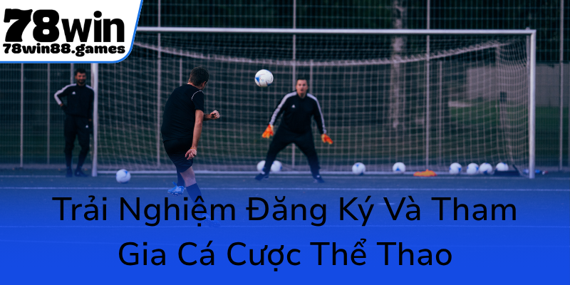 Trai Nghiem Dang Ky Va Tham Gia Ca Cuoc The Thao0