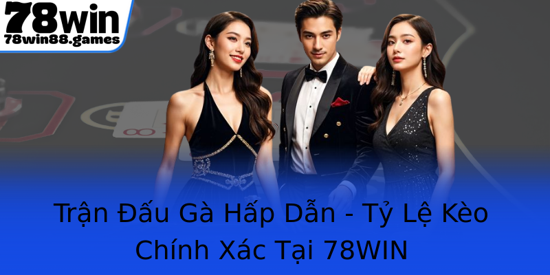 Trận Đấu Gà Hấp Dẫn - Tỷ Lệ Kèo Chính Xác Tại 78WIN